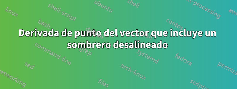 Derivada de punto del vector que incluye un sombrero desalineado