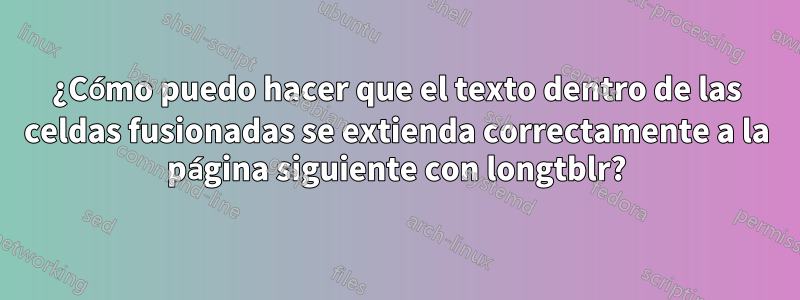 ¿Cómo puedo hacer que el texto dentro de las celdas fusionadas se extienda correctamente a la página siguiente con longtblr?