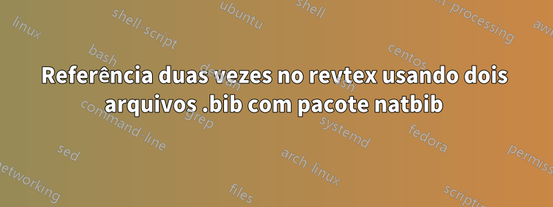 Referência duas vezes no revtex usando dois arquivos .bib com pacote natbib