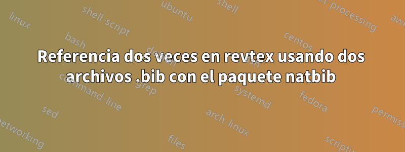 Referencia dos veces en revtex usando dos archivos .bib con el paquete natbib