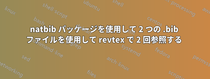 natbib パッケージを使用して 2 つの .bib ファイルを使用して revtex で 2 回参照する