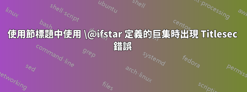 使用節標題中使用 \@ifstar 定義的巨集時出現 Titlesec 錯誤