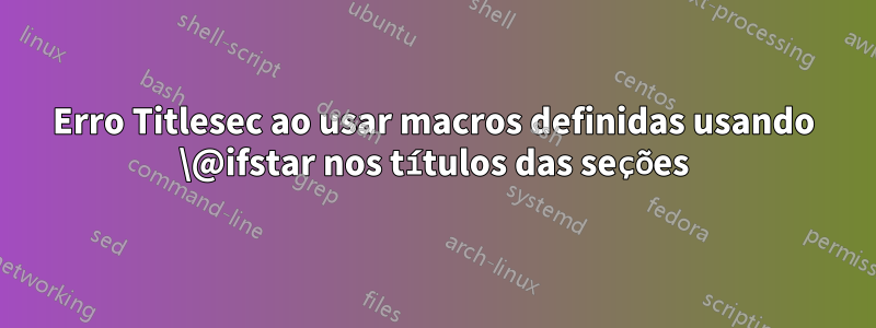 Erro Titlesec ao usar macros definidas usando \@ifstar nos títulos das seções