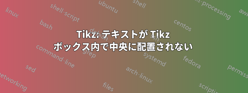 Tikz: テキストが Tikz ボックス内で中央に配置されない