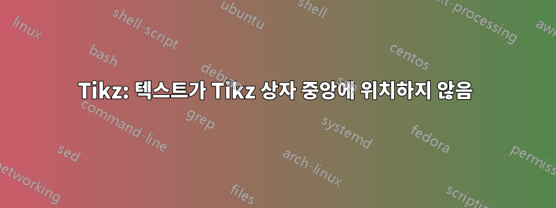 Tikz: 텍스트가 Tikz 상자 중앙에 위치하지 않음