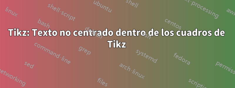 Tikz: Texto no centrado dentro de los cuadros de Tikz