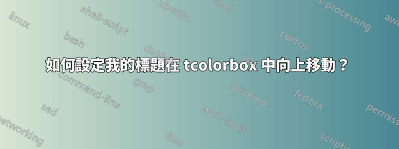 如何設定我的標題在 tcolorbox 中向上移動？