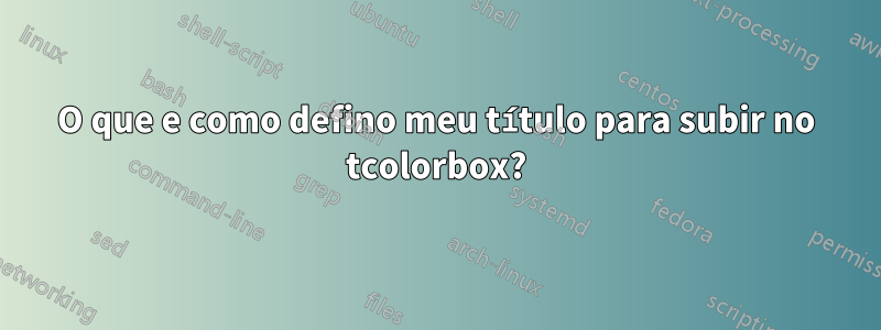 O que e como defino meu título para subir no tcolorbox?