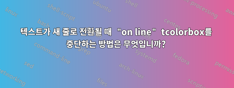 텍스트가 새 줄로 전환될 때 "on line" tcolorbox를 중단하는 방법은 무엇입니까?