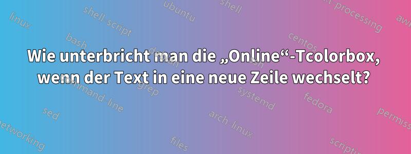 Wie unterbricht man die „Online“-Tcolorbox, wenn der Text in eine neue Zeile wechselt?