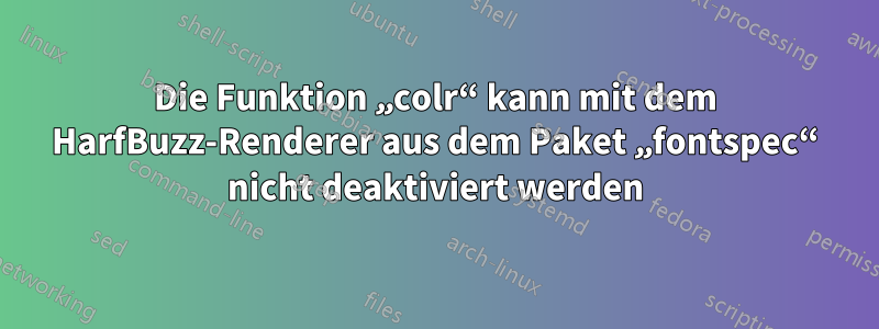 Die Funktion „colr“ kann mit dem HarfBuzz-Renderer aus dem Paket „fontspec“ nicht deaktiviert werden