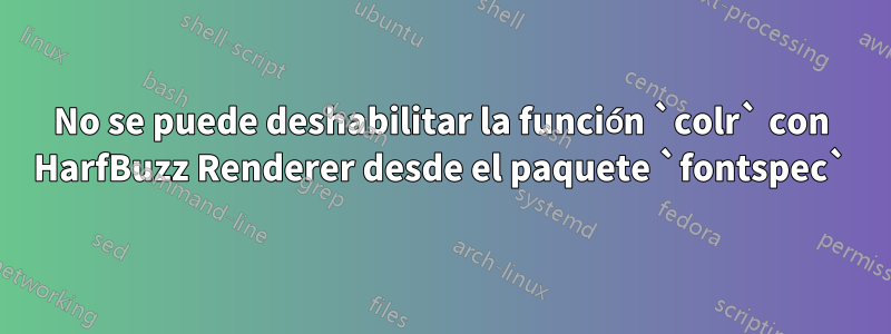 No se puede deshabilitar la función `colr` con HarfBuzz Renderer desde el paquete `fontspec`