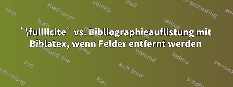 `\fullllcite` vs. Bibliographieauflistung mit Biblatex, wenn Felder entfernt werden