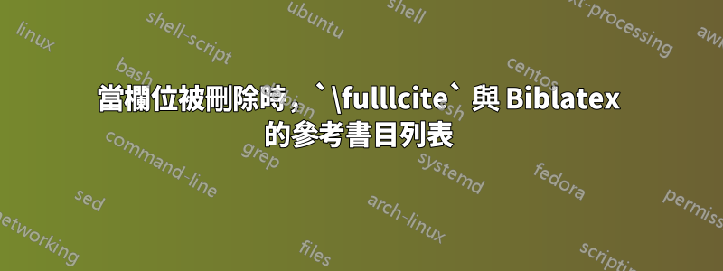 當欄位被刪除時，`\fulllcite` 與 Biblatex 的參考書目列表