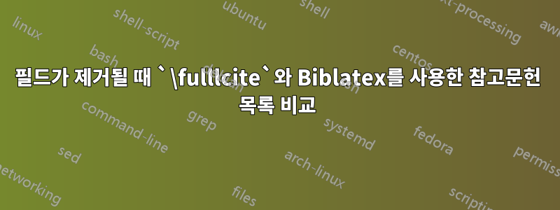 필드가 제거될 때 `\fulllcite`와 Biblatex를 사용한 참고문헌 목록 비교