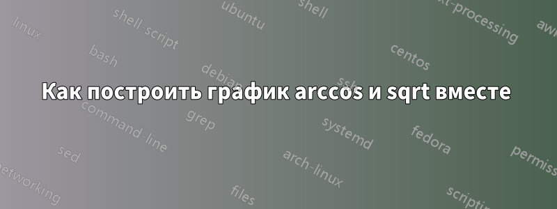 Как построить график arccos и sqrt вместе