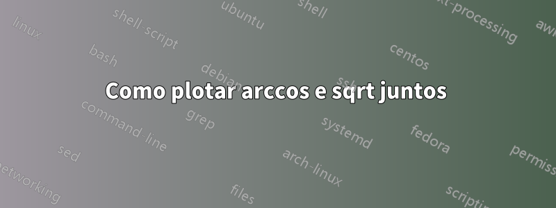 Como plotar arccos e sqrt juntos