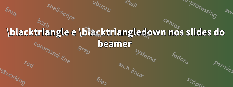 \blacktriangle e \blacktriangledown nos slides do beamer
