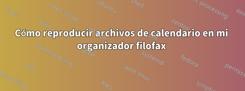 Cómo reproducir archivos de calendario en mi organizador filofax