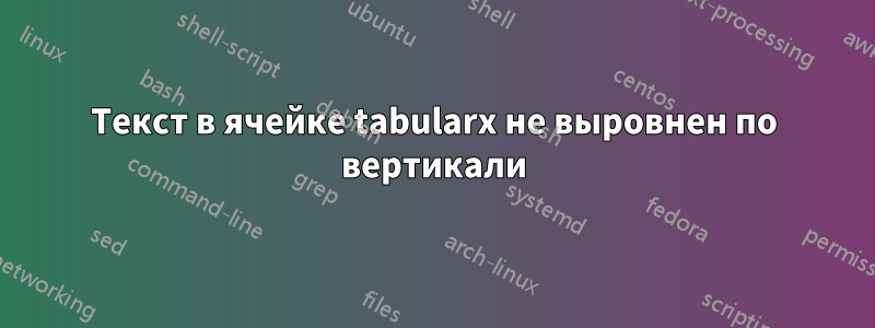 Текст в ячейке tabularx не выровнен по вертикали
