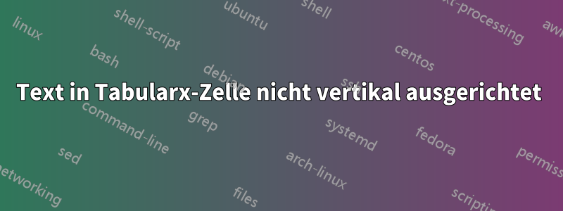 Text in Tabularx-Zelle nicht vertikal ausgerichtet