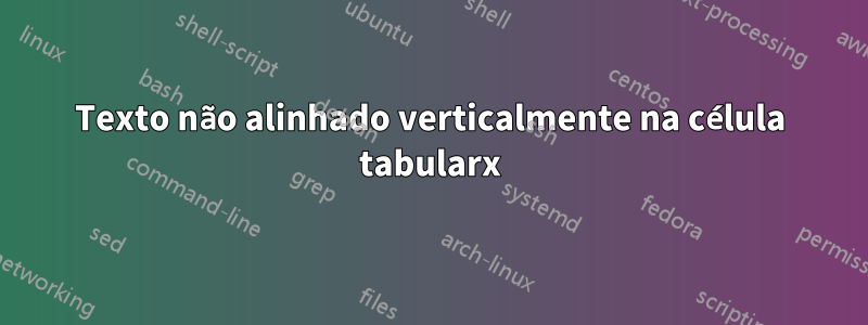 Texto não alinhado verticalmente na célula tabularx