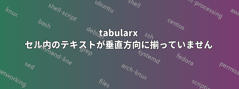 tabularx セル内のテキストが垂直方向に揃っていません