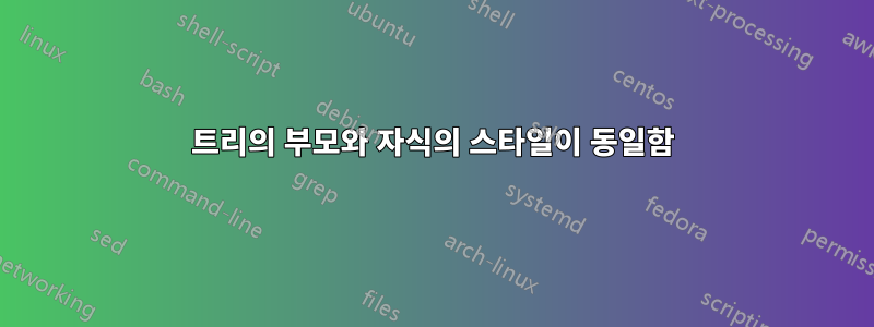 트리의 부모와 자식의 스타일이 동일함