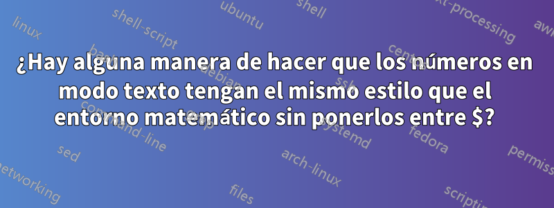 ¿Hay alguna manera de hacer que los números en modo texto tengan el mismo estilo que el entorno matemático sin ponerlos entre $?