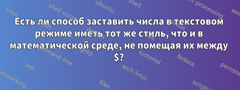 Есть ли способ заставить числа в текстовом режиме иметь тот же стиль, что и в математической среде, не помещая их между $?