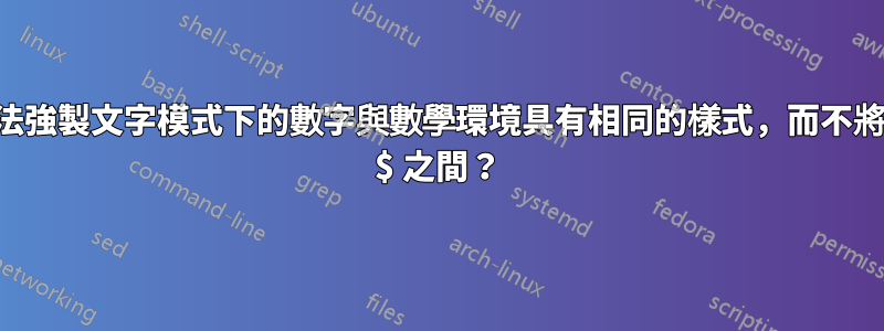 有沒有辦法強製文字模式下的數字與數學環境具有相同的樣式，而不將它們放在 $ 之間？