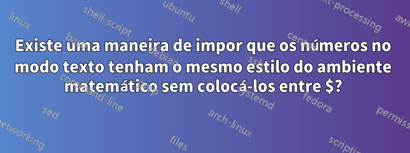 Existe uma maneira de impor que os números no modo texto tenham o mesmo estilo do ambiente matemático sem colocá-los entre $?