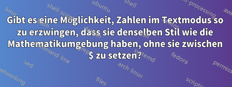 Gibt es eine Möglichkeit, Zahlen im Textmodus so zu erzwingen, dass sie denselben Stil wie die Mathematikumgebung haben, ohne sie zwischen $ zu setzen?