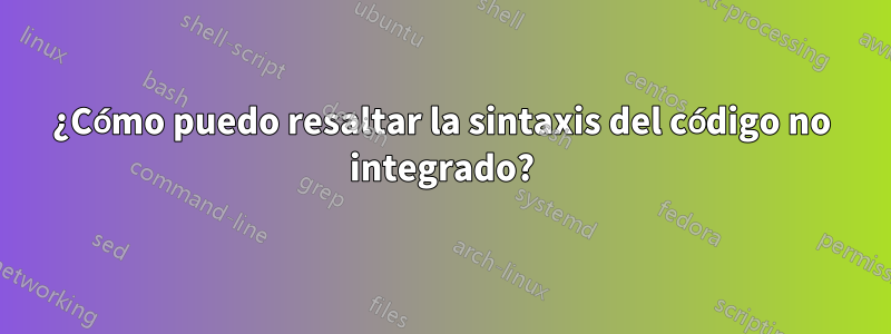 ¿Cómo puedo resaltar la sintaxis del código no integrado?