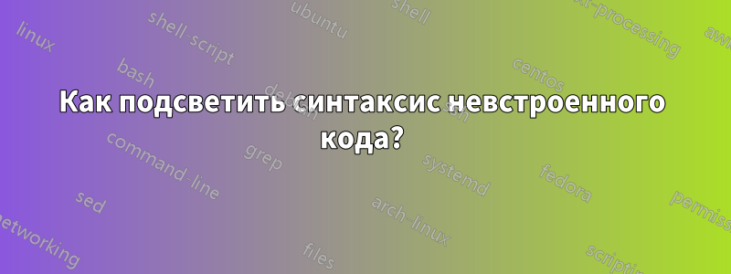 Как подсветить синтаксис невстроенного кода?
