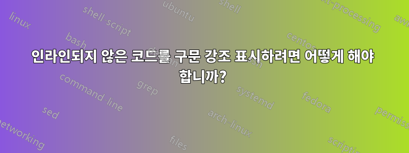인라인되지 않은 코드를 구문 강조 표시하려면 어떻게 해야 합니까?