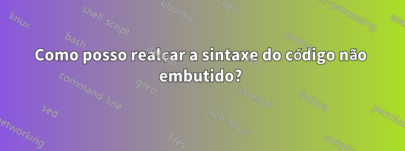 Como posso realçar a sintaxe do código não embutido?