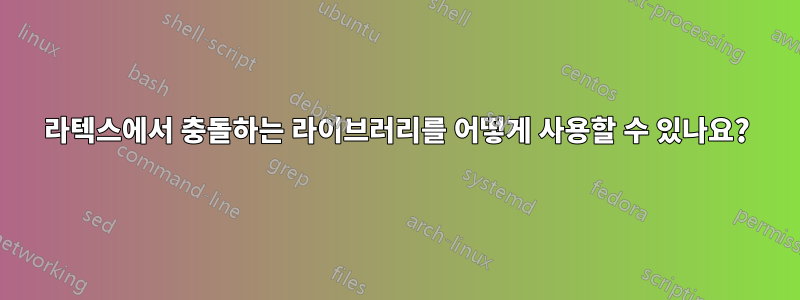 라텍스에서 충돌하는 라이브러리를 어떻게 사용할 수 있나요?