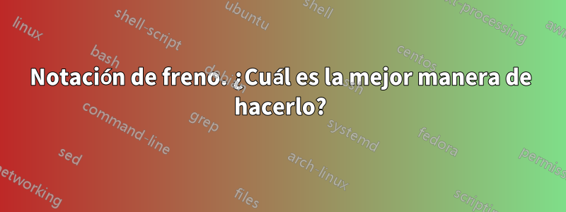 Notación de freno. ¿Cuál es la mejor manera de hacerlo?
