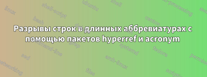 Разрывы строк в длинных аббревиатурах с помощью пакетов hyperref и acronym
