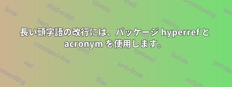 長い頭字語の改行には、パッケージ hyperref と acronym を使用します。