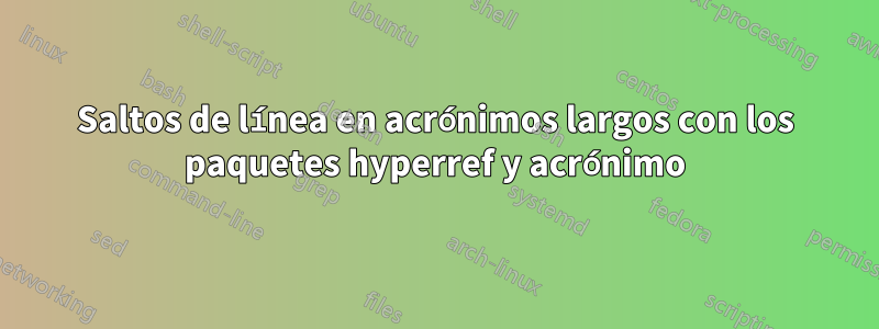 Saltos de línea en acrónimos largos con los paquetes hyperref y acrónimo