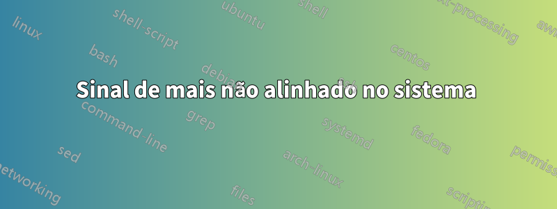 Sinal de mais não alinhado no sistema