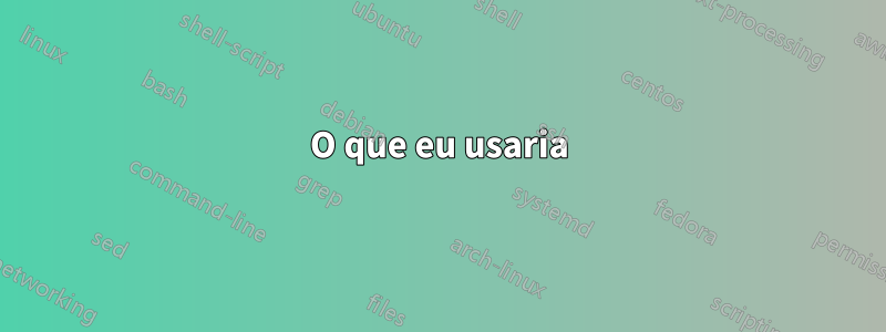 O que eu usaria