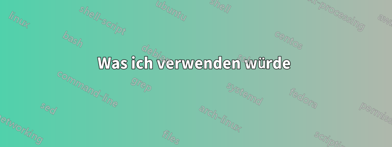 Was ich verwenden würde
