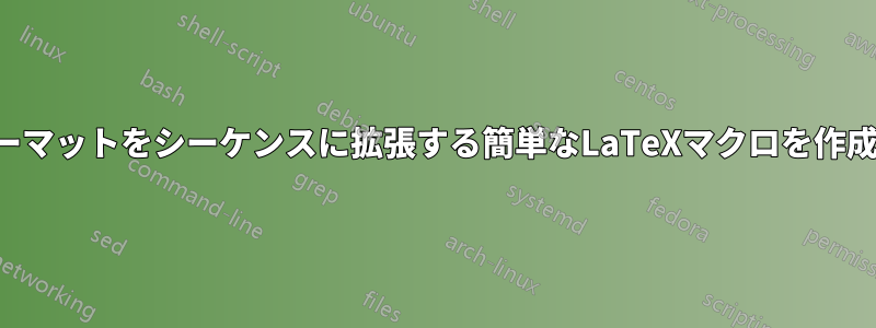 フォーマットをシーケンスに拡張する簡単なLaTeXマクロを作成する