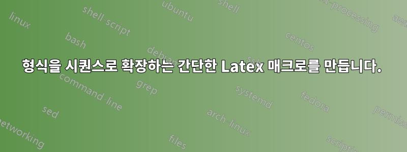 형식을 시퀀스로 확장하는 간단한 Latex 매크로를 만듭니다.