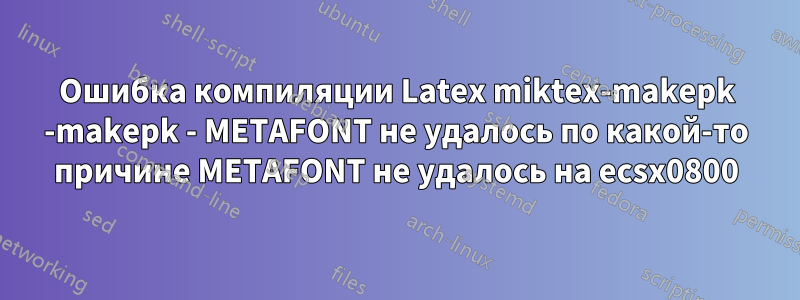 Ошибка компиляции Latex miktex-makepk -makepk - METAFONT не удалось по какой-то причине METAFONT не удалось на ecsx0800