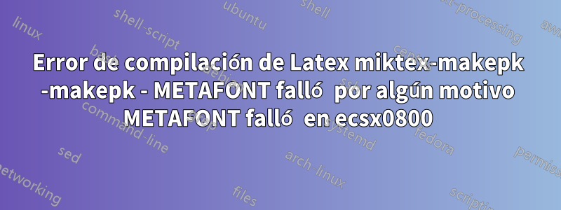 Error de compilación de Latex miktex-makepk -makepk - METAFONT falló por algún motivo METAFONT falló en ecsx0800