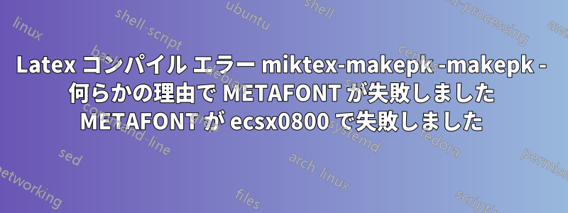 Latex コンパイル エラー miktex-makepk -makepk - 何らかの理由で METAFONT が失敗しました METAFONT が ecsx0800 で失敗しました